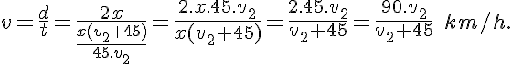 5$v=\frac dt=\frac{2x}{\frac{x(v_2+45)}{45.v_2}}=\frac{2.x.45.v_2}{x(v_2+45)}=\frac{2.45.v_2}{v_2+45}=\frac{90.v_2}{v_2+45}\;km/h.